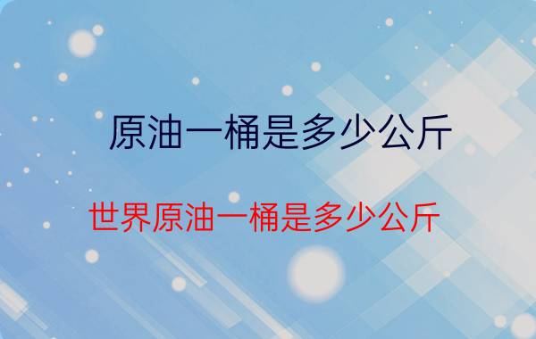 原油一桶是多少公斤 世界原油一桶是多少公斤